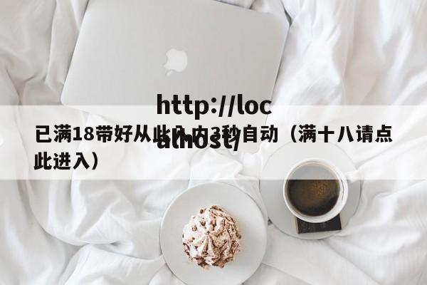 已满18带好从此入内3秒自动(满十八请点此进入)