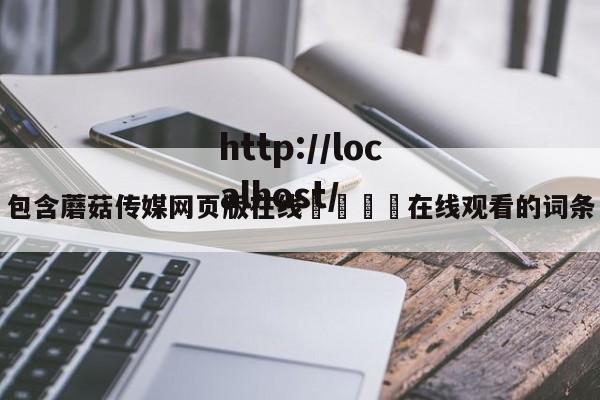 包含蘑菇传媒网页版在线🌈在线观看的词条