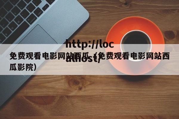 免费观看电影网站西瓜(免费观看电影网站西瓜影院)