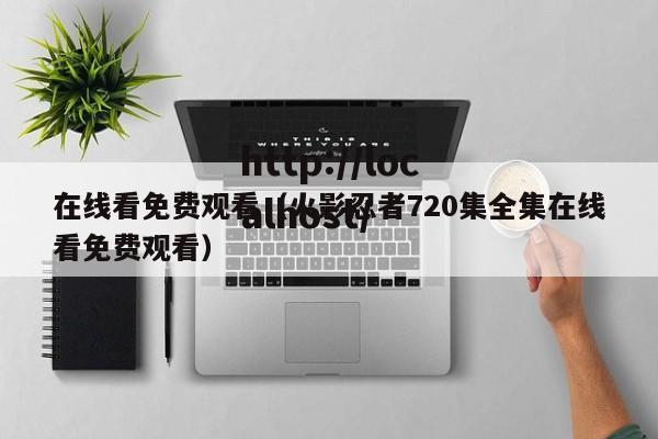 在线看免费观看(火影忍者720集全集在线看免费观看)