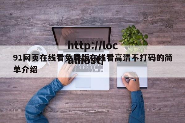 91网页在线看免费版在线看高清不打码的简单介绍