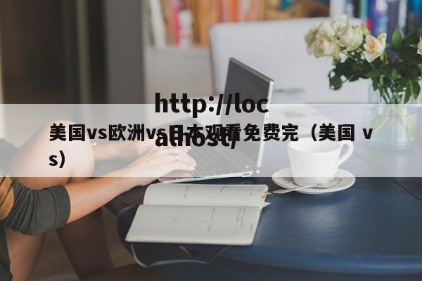 美国vs欧洲vs日本观看免费完(美国 vs)