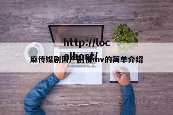 麻传媒剧国产剧情mv的简单介绍