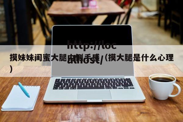 摸妹妹闺蜜大腿内侧手感(摸大腿是什么心理)